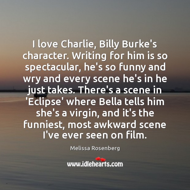 I love Charlie, Billy Burke’s character. Writing for him is so spectacular, Melissa Rosenberg Picture Quote
