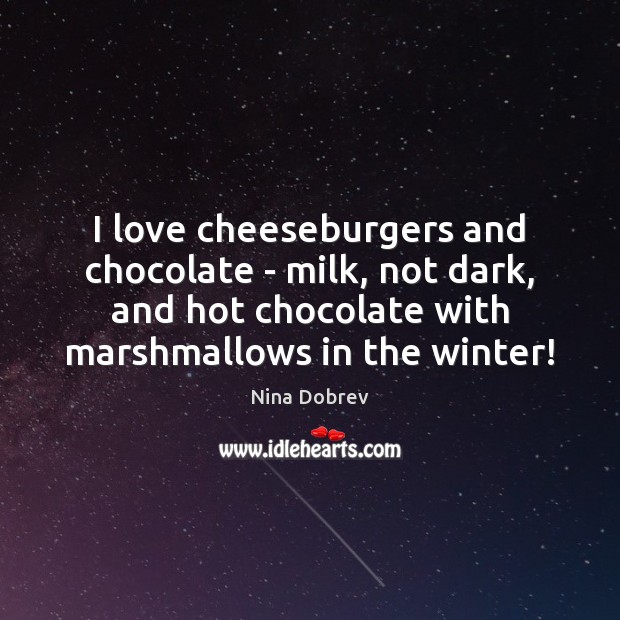 I love cheeseburgers and chocolate – milk, not dark, and hot chocolate Nina Dobrev Picture Quote