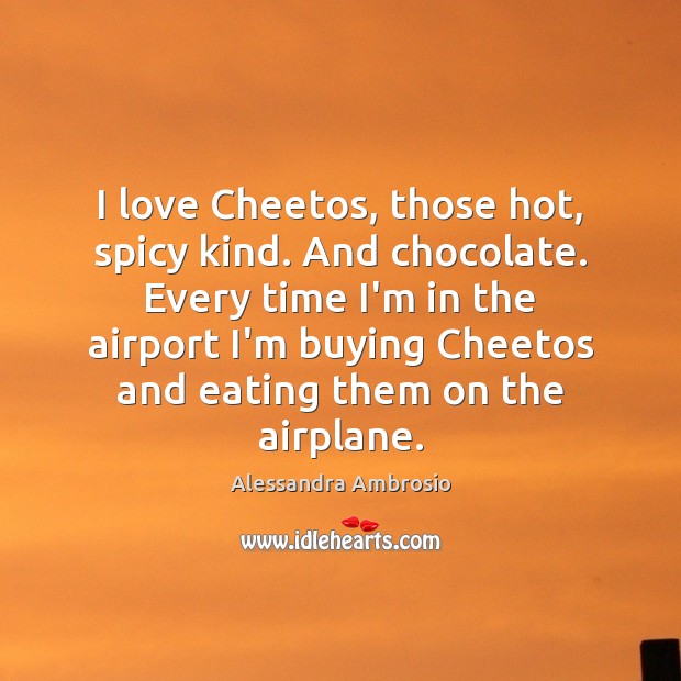 I love Cheetos, those hot, spicy kind. And chocolate. Every time I’m Alessandra Ambrosio Picture Quote
