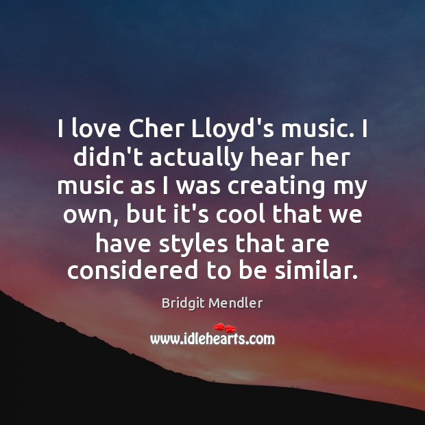 I love Cher Lloyd’s music. I didn’t actually hear her music as Bridgit Mendler Picture Quote