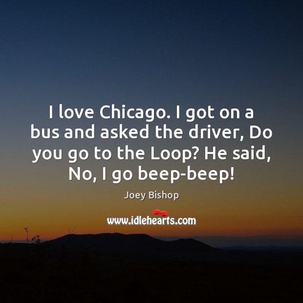I love Chicago. I got on a bus and asked the driver, Joey Bishop Picture Quote