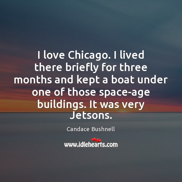 I love Chicago. I lived there briefly for three months and kept Candace Bushnell Picture Quote