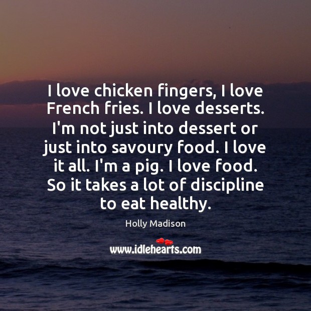 I love chicken fingers, I love French fries. I love desserts. I’m Holly Madison Picture Quote