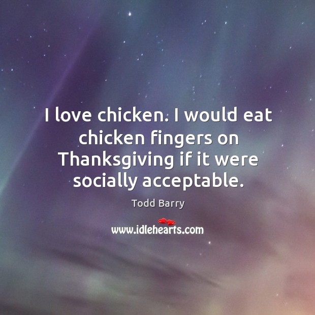 I love chicken. I would eat chicken fingers on thanksgiving if it were socially acceptable. Todd Barry Picture Quote