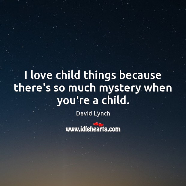 I love child things because there’s so much mystery when you’re a child. David Lynch Picture Quote