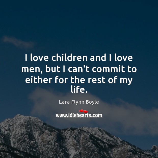 I love children and I love men, but I can’t commit to either for the rest of my life. Lara Flynn Boyle Picture Quote