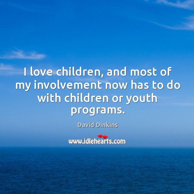 I love children, and most of my involvement now has to do with children or youth programs. David Dinkins Picture Quote