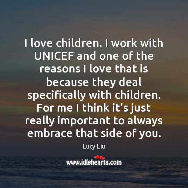 I love children. I work with UNICEF and one of the reasons Lucy Liu Picture Quote