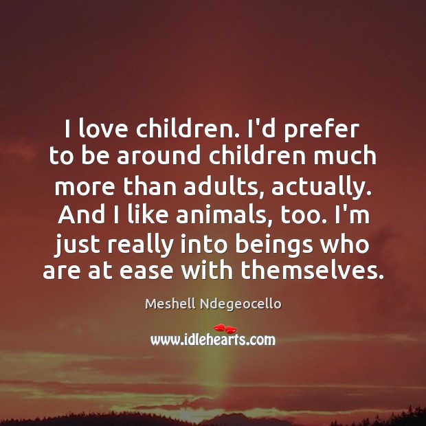 I love children. I’d prefer to be around children much more than Meshell Ndegeocello Picture Quote