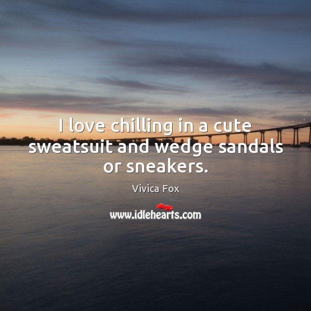 I love chilling in a cute sweatsuit and wedge sandals or sneakers. Vivica Fox Picture Quote