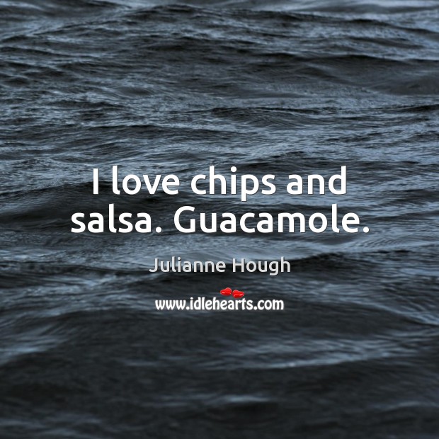 I love chips and salsa. Guacamole. Julianne Hough Picture Quote
