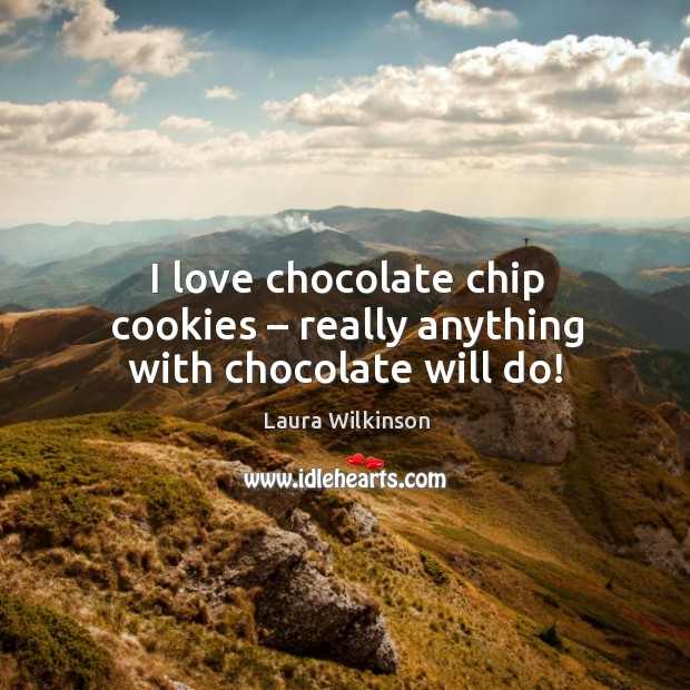 I love chocolate chip cookies – really anything with chocolate will do! Laura Wilkinson Picture Quote