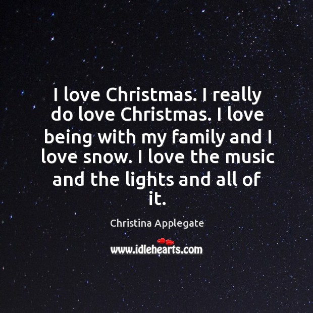 I love christmas. I really do love christmas. I love being with my family and I love snow. Christina Applegate Picture Quote