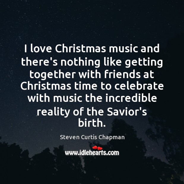 I love Christmas music and there’s nothing like getting together with friends Steven Curtis Chapman Picture Quote