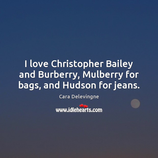 I love Christopher Bailey and Burberry, Mulberry for bags, and Hudson for jeans. Cara Delevingne Picture Quote