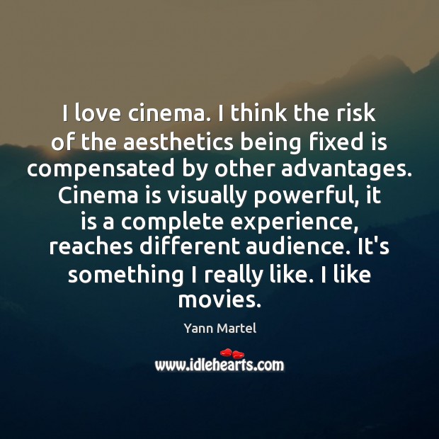 I love cinema. I think the risk of the aesthetics being fixed Yann Martel Picture Quote