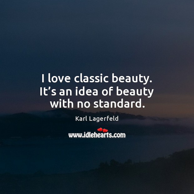 I love classic beauty. It’s an idea of beauty with no standard. Karl Lagerfeld Picture Quote