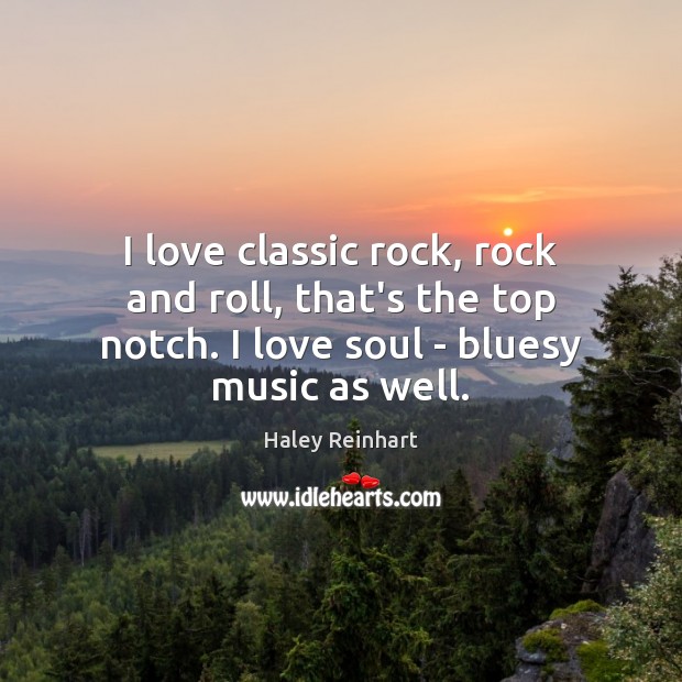 I love classic rock, rock and roll, that’s the top notch. I Haley Reinhart Picture Quote