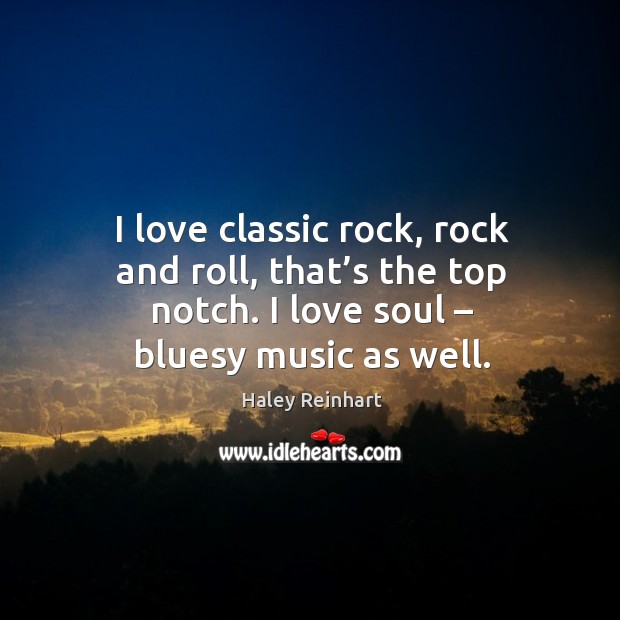 I love classic rock, rock and roll, that’s the top notch. I love soul – bluesy music as well. Image