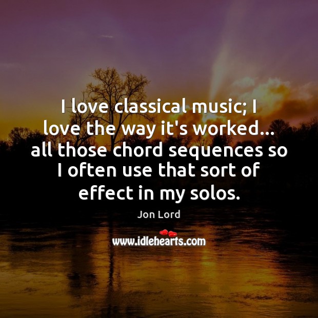 I love classical music; I love the way it’s worked… all those Jon Lord Picture Quote