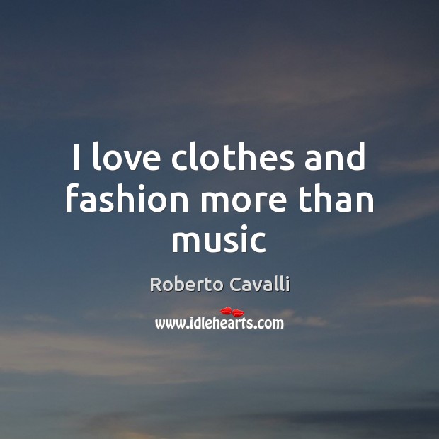 I love clothes and fashion more than music Roberto Cavalli Picture Quote