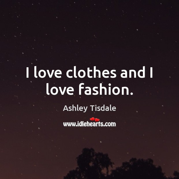 I love clothes and I love fashion. Ashley Tisdale Picture Quote