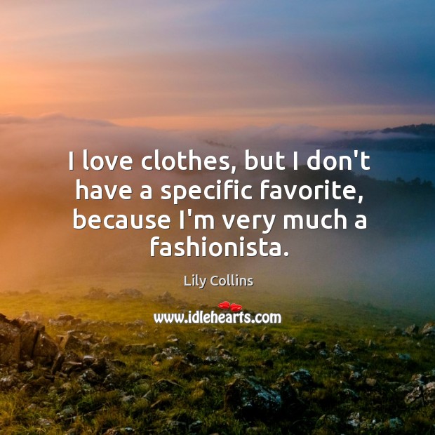 I love clothes, but I don’t have a specific favorite, because I’m very much a fashionista. Lily Collins Picture Quote