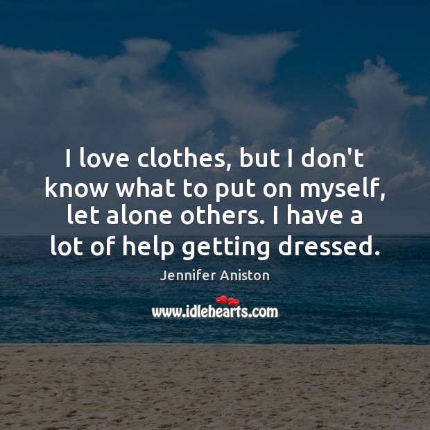 I love clothes, but I don’t know what to put on myself, Jennifer Aniston Picture Quote