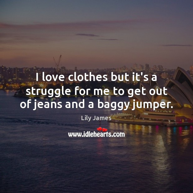 I love clothes but it’s a struggle for me to get out of jeans and a baggy jumper. Lily James Picture Quote