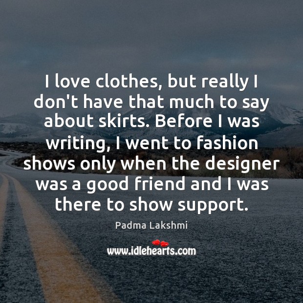 I love clothes, but really I don’t have that much to say Padma Lakshmi Picture Quote