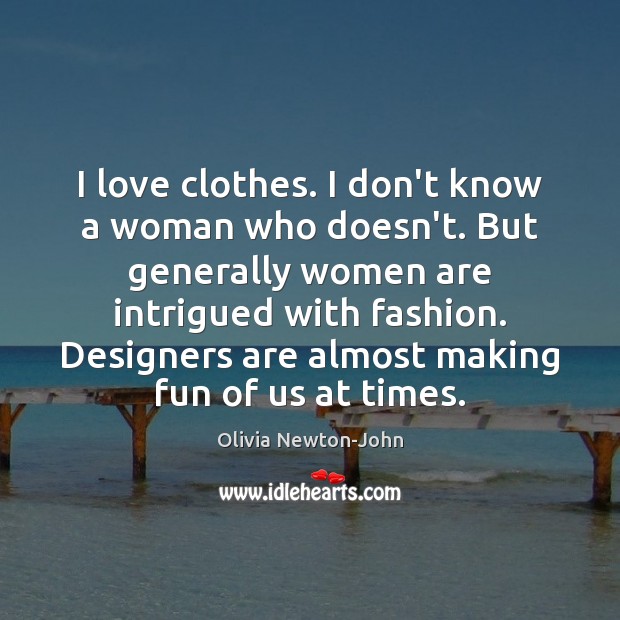 I love clothes. I don’t know a woman who doesn’t. But generally Olivia Newton-John Picture Quote