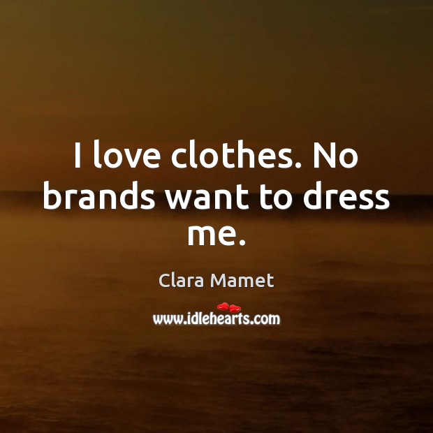 I love clothes. No brands want to dress me. 