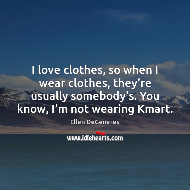I love clothes, so when I wear clothes, they’re usually somebody’s. You Ellen DeGeneres Picture Quote