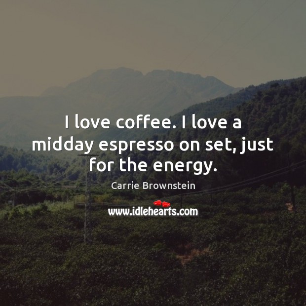 I love coffee. I love a midday espresso on set, just for the energy. Carrie Brownstein Picture Quote