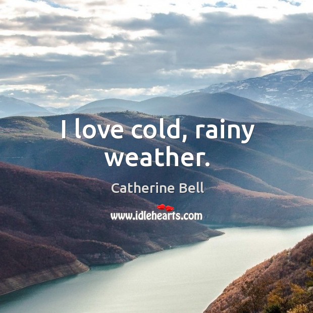I love cold, rainy weather. Catherine Bell Picture Quote