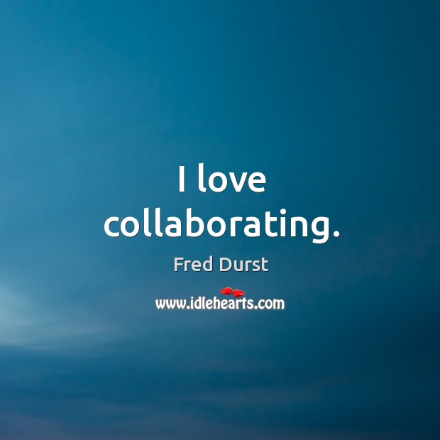 I love collaborating. Fred Durst Picture Quote