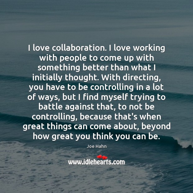 I love collaboration. I love working with people to come up with Joe Hahn Picture Quote