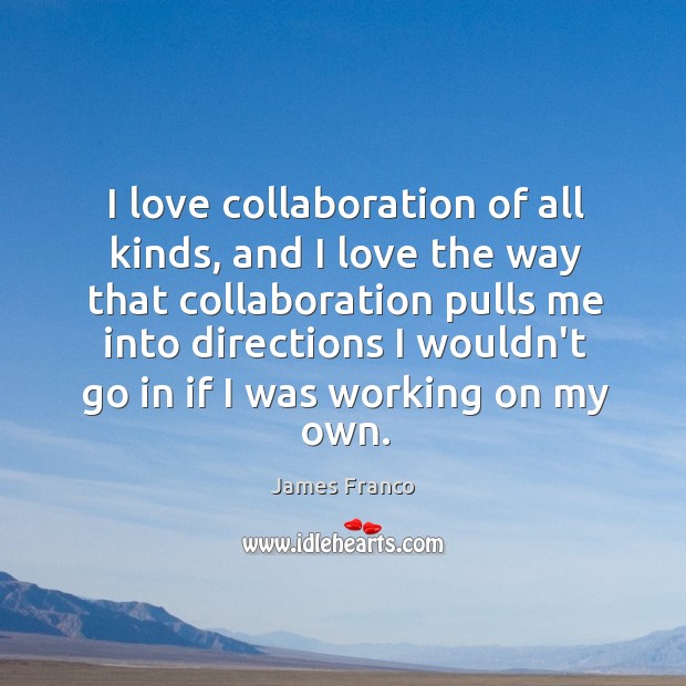 I love collaboration of all kinds, and I love the way that James Franco Picture Quote