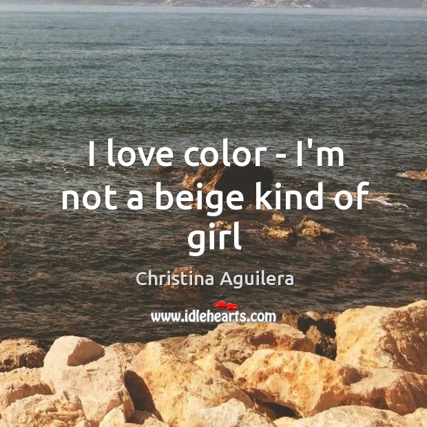 I love color – I’m not a beige kind of girl Christina Aguilera Picture Quote