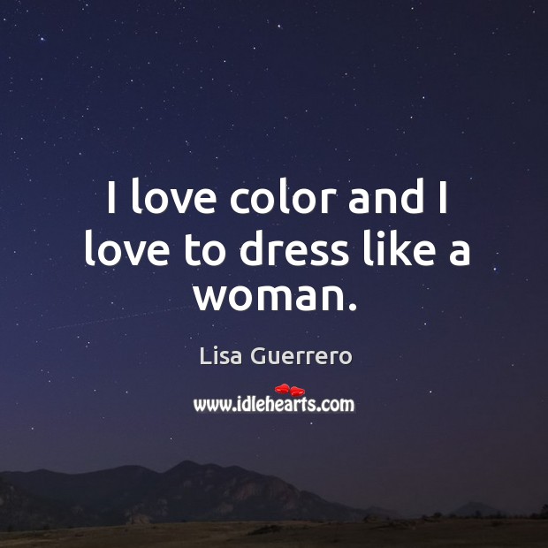 I love color and I love to dress like a woman. Lisa Guerrero Picture Quote