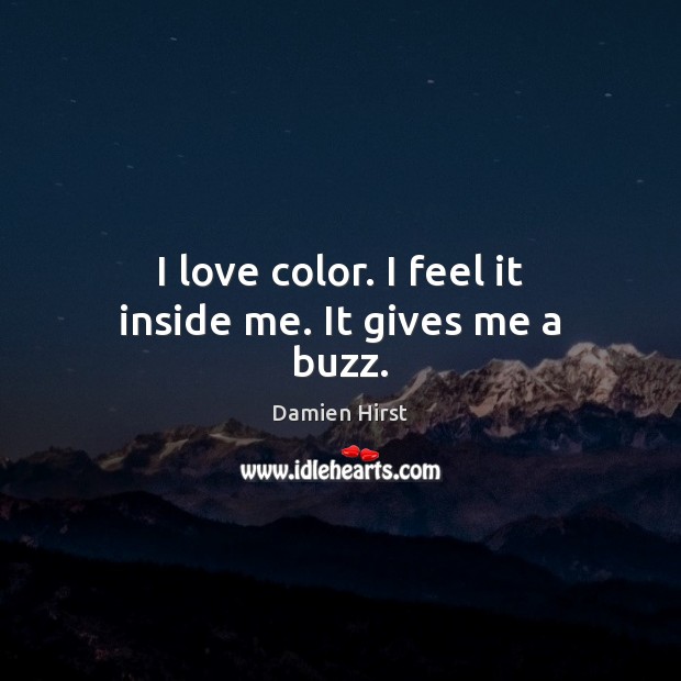 I love color. I feel it inside me. It gives me a buzz. Damien Hirst Picture Quote