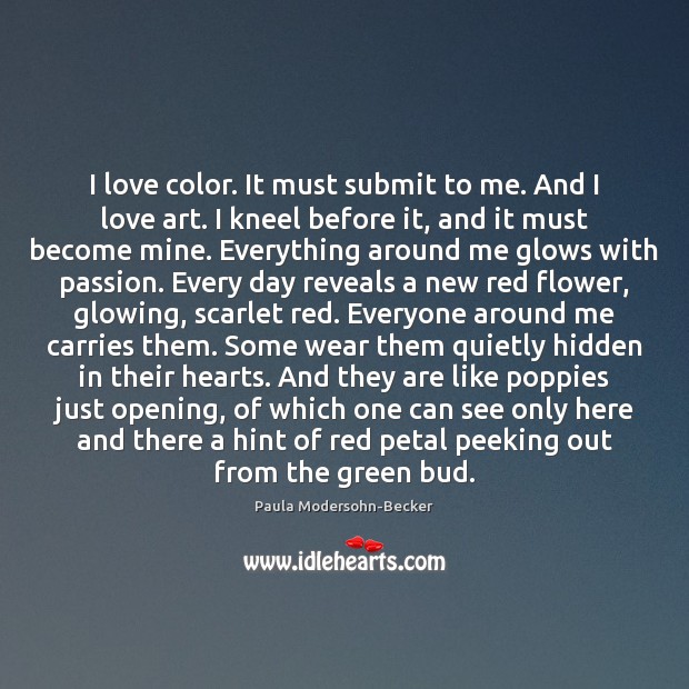 I love color. It must submit to me. And I love art. Paula Modersohn-Becker Picture Quote