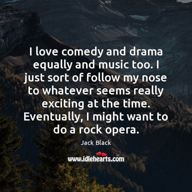 I love comedy and drama equally and music too. I just sort Jack Black Picture Quote