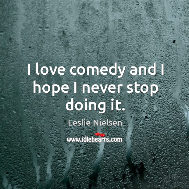 I love comedy and I hope I never stop doing it. Leslie Nielsen Picture Quote