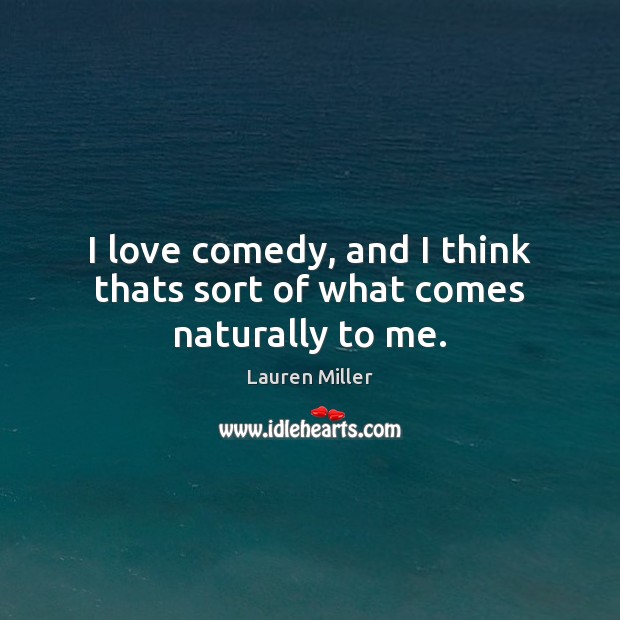 I love comedy, and I think thats sort of what comes naturally to me. Lauren Miller Picture Quote