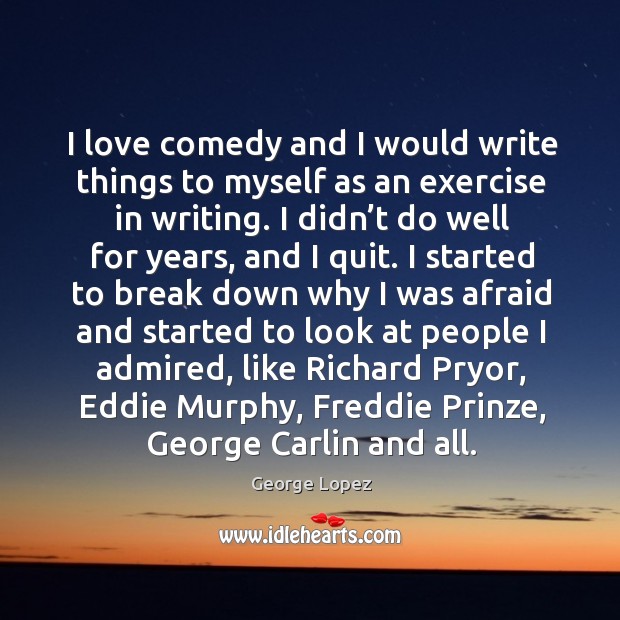 I love comedy and I would write things to myself as an exercise in writing. Exercise Quotes Image