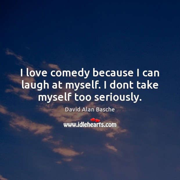 I love comedy because I can laugh at myself. I dont take myself too seriously. David Alan Basche Picture Quote