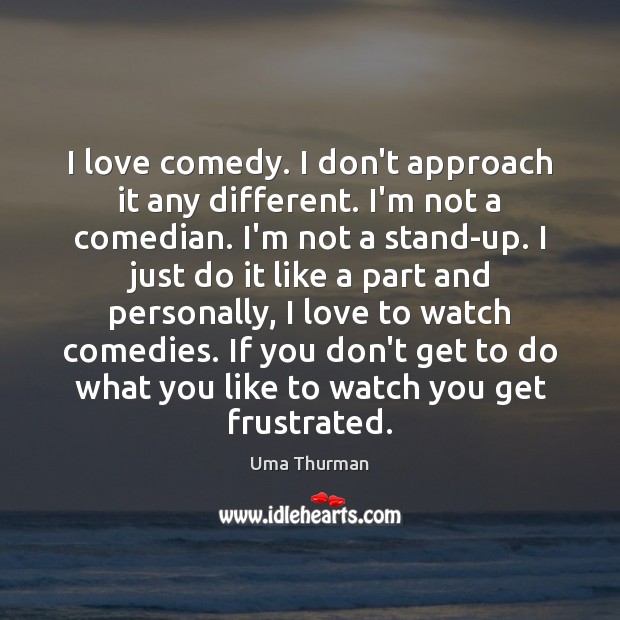 I love comedy. I don’t approach it any different. I’m not a Uma Thurman Picture Quote