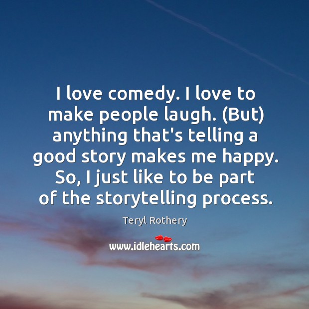 I love comedy. I love to make people laugh. (But) anything that’s Teryl Rothery Picture Quote