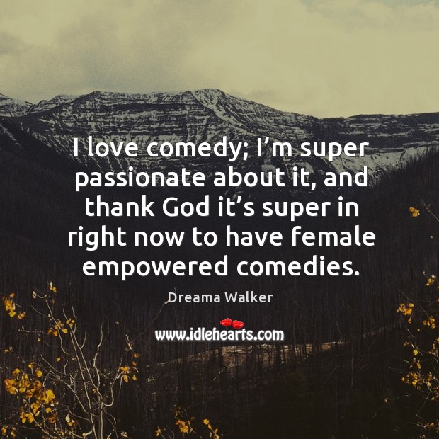 I love comedy; I’m super passionate about it, and thank God it’s super in right now Dreama Walker Picture Quote